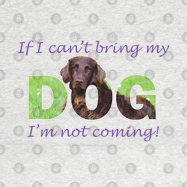 If I Can't Bring My Dog I'm Not Coming - flatcoat oil painting wordart by DawnDesignsWordArt